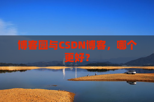 博客园与CSDN博客，哪个更好？