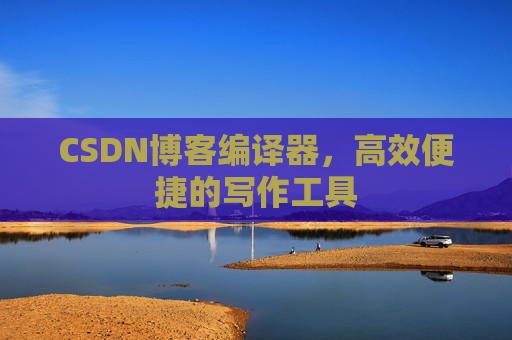 CSDN博客编译器,高效便捷的写作工具