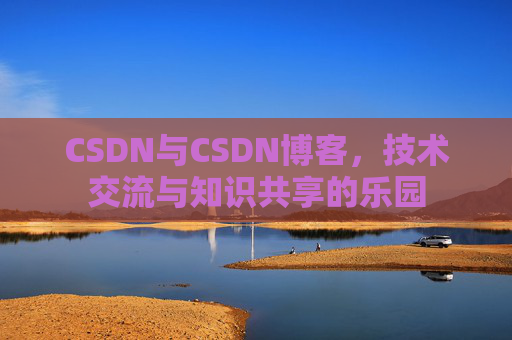 CSDN与CSDN博客，技术交流与知识共享的乐园