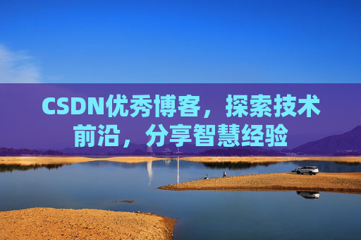 CSDN优秀博客，探索技术前沿，分享智慧经验